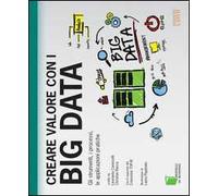 Creare valore con i Big Data. Gli strumenti, i processi, le applicazioni pratiche