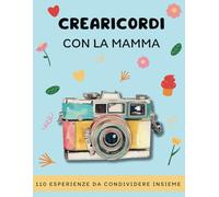Crearicordi Con La Mamma: 110 Esperienze Da Condividere Insieme