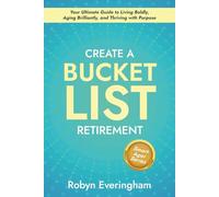 Create A Bucket List Retirement: Your Ultimate Guide to Living Boldly, Aging Brilliantly, and Thriving with Purpose