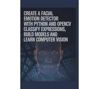 Create a Facial Emotion Detector With Python and OpenCV: Classify Expressions Build Models and Learn Computer Vision