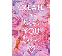 Create a Life You Love Floral Journal: Positive Affirmations Lined Diary Ruled Notebook - Inspirational Gift for Women, Teens, Girls, Students, and Entrepreneurs - 6" x 9" Paperback