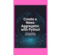 CREATE A NEWS AGGREGATOR WITH PYTHON: Fetch Headlines and Display Feeds