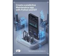 CREATE A PREDICTIVE MAINTENANCE APP WITH PYTHON AND IOT: Track machines and learn Industry 4.0