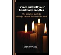 Create and Sell Your Handmade Candles: The Complete Guide to Starting a Creative Business from Home