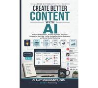 Create Better Content with AI: Practice Workflows, Prompt Systems, and Case Studies for YouTube, TikTok, Instagram, Facebook, Blogs, Podcasts, and Social Media Marketing