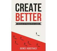 Create Better: Workbook for Purpose-Driven Leaders