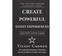 Create Exceptional Guest Experiences and Win Your Game: 25 Leadership Disciplines That Build Service Excellence, Loyalty, and Legacy