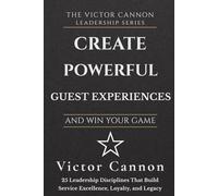Create Exceptional Guest Experiences and Win Your Game: 25 Leadership Disciplines That Build Service Excellence, Loyalty, and Legacy
