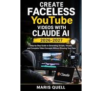 CREATE FACELESS YOUTUBE VIDEOS WITH CLAUDE AI: Step-By-Step Guide To Generating Scripts, Visuals, And Complete Video Concepts Without Showing Your Face