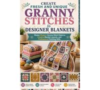 Create Fresh and Unique Granny Stitches to Designer Blankets: Master Modern Granny Stitch Patterns, Creative Blanket Layouts, and Professional Finishing Skills