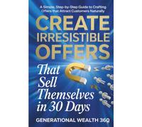 Create Irresistible Offers That Sell Themselves in 30 Days: A Simple, Step-by-Step Guide to Crafting Offers That Attract Customers Naturally