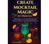 Create Mocktail Magic for Diabetics: Wholesome, Low-Carb Recipes for Parties, Picnics, and Everyday Pleasure (Color Edition)