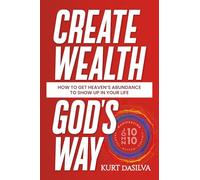 Create Wealth God's Way: How to Get Heaven’s Abundance to Show Up in Your Life