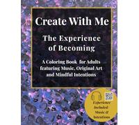 Create With Me: The Experience of Becoming: A Coloring Book for Adults featuring Music, Original Art, and Mindful Intentions