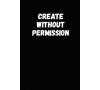 Create Without Permission: Inspiring Journal for Productivity, Mindset, and Self-Improvement