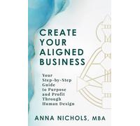 Create Your Aligned Business: Your Step-by-Step Guide to Purpose and Profit Through Human Design: Your Business Blueprint Using Human Design