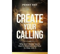 Create Your Calling: Why God Wants You to Start a Business and How to Step Into It