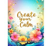 "Create Your Calm" - An Inspirational Coloring Book: 60 Beautifully Designed Patterns and Quotes to Relieve Stress, Spark Creativity, and Uplift Your Spirit