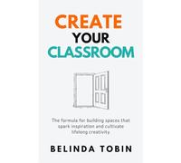 Create Your Classroom: The formula for building spaces that spark inspiration and cultivate lifelong creativity.