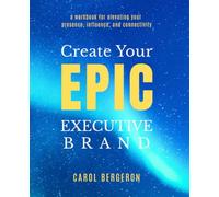 Create Your EPIC Executive Brand: A Workbook for Elevating Your Presence, Influence, and Connectivity