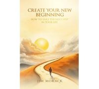 CREATE YOUR NEW BEGINNING: How to Take the Next Step in Your Life