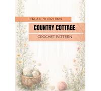 Create Your Own Country Cottage Crochet Pattern: Design Workbook for Nature-Inspired Motifs, Textural Arrangements, Symmetrical Panels: Plan Color ... Creative Ideas for Cottagecore Projects