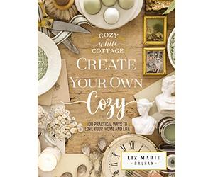 Create Your Own Cozy: 100 Practical Ways to Love Your Home and Life