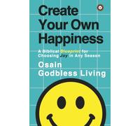 Create Your Own Happiness: A Biblical Blueprint for Choosing Joy in Any Season