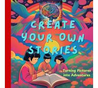 Create Your Own Stories: Turning Pictures into Adventures: Unlock Your Imagination to Write Magical Tales from Images