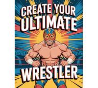 Create Your Ultimate Wrestler: A Fun Wrestling Coloring and Activity Book for Kids, Teens and Adults