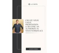 Create Your Value Proposition & Become an Authority in Your Workplace