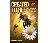 Created to Bee: Life Lessons from God's Couriers - Christian Devotional Insights on God's Creation, Biblical Life Lessons, and Spiritual Growth Through Nature's Teachers