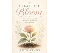 CREATED TO BLOOM: Healing, Growing, and Becoming the Woman God Designed
