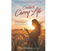 Created to Carry Life: Embracing God’s Divine Design for Pregnancy, Birth, and