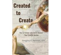 Created to Create: How to Partner with God & Uncover Your Creative Destiny