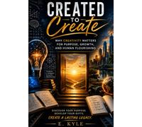 Created to Create: Why Creativity Matters for Purpose, Growth, and Human Flourishing