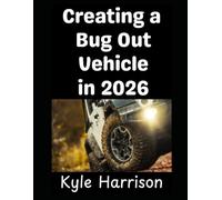 Creating a Bug Out Vehicle in 2026: Turning Your Ordinary Car Into A Bug Out Rig That Will Take You and Your Family To Safety: 10