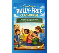Creating a Bully-Free Classroom: A Teacher’s Guide: Practical Strategies to Prevent and Address Bullying in School