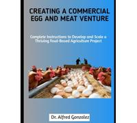 Creating a Commercial Egg and Meat Venture: Complete Instructions to Develop and Scale a Thriving Fowl-Based Agriculture Project
