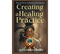 CREATING A HEALING PRACTICE: Ethics, Boundaries, and Building a Soul-Led Business