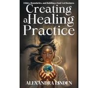 CREATING A HEALING PRACTICE: Ethics, Boundaries, and Building a Soul-Led Business