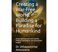 Creating a War-Free World: Building a Paradise for Humankind: An Eye-Opening Guide with Scientific, Political, Psychological, and Humanitarian Insights