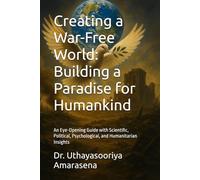 Creating a War-Free World: Building a Paradise for Humankind: An Eye-Opening Guide with Scientific, Political, Psychological, and Humanitarian Insights