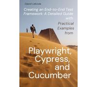 Creating An End-To-End Test Framework: A Detailed Guide With Practical Examples From Playwright, Cypress, and Cucumber