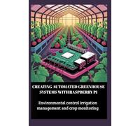 CREATING AUTOMATED GREENHOUSE SYSTEMS WITH RASPBERRY PI: Environmental control irrigation management and crop monitoring