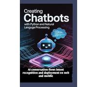 CREATING CHATBOTS WITH PYTHON AND NATURAL LANGUAGE PROCESSING: AI conversation flows intent recognition and deployment on web and mobile