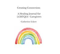 Creating Connection:: A Healing Journal For LGBTQIA+ Caregivers