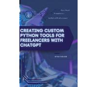 Creating Custom Python Tools for Freelancers with ChatGPT: Your Road from Novice to Skilled Professional