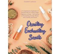 Creating Enchanting Scents: A Comprehensive Exploration of Essential Oils for Crafting Unique Fragrances at Home - Your Journey to Personalizing Aromatic Blends with Creativity and Passion