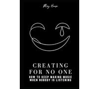 Creating for No One: How to Keep Making Music When Nobody Is Listening: A Music Production Guide to Building Habits, Finishing Tracks, and Making a Career as a Producer